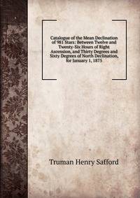 Catalogue of the Mean Declination of 981 Stars: Between Twelve and Twenty-Six Hours of Right Ascension, and Thirty Degrees and Sixty Degrees of North Declination, for January 1, 1875