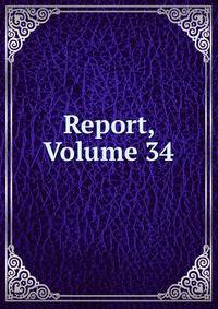 Report, Volume 34