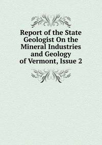 Report of the State Geologist On the Mineral Industries and Geology of Vermont, Issue 2