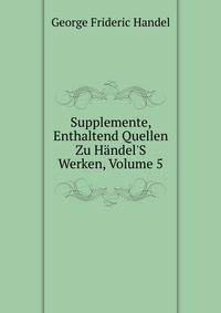 Supplemente, Enthaltend Quellen Zu H?ndel'S Werken, Volume 5