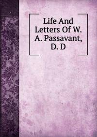 Life And Letters Of W. A. Passavant, D. D.
