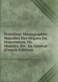 Troisieme Monographie: Maladies Des Organs Du Mouvement, Os, Muscles, Etc. En General (French Edition)