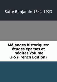 Melanges historiques: etudes eparses et inedites Volume 3-5 (French Edition)