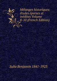 Melanges historiques: etudes eparses et inedites Volume 8-10 (French Edition)