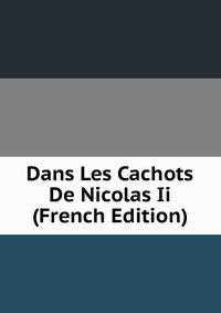 Dans Les Cachots De Nicolas Ii (French Edition)