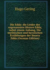 Die Edda: die Lieder der sogenannten ?lteren Edda, nebst einem Anhang, Die mythischen und heroischen Erz?hlungen der Snorra Edda (German Edition)