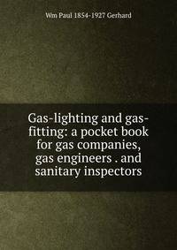 Gas-lighting and gas-fitting: a pocket book for gas companies, gas engineers . and sanitary inspectors