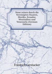 Neue reisen durch die Vereinigten Staaten, Mexiko, Ecuador, Westindien und Venezuela (German Edition)