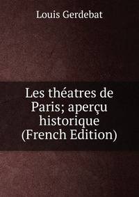 Les theatres de Paris; apercu historique (French Edition)