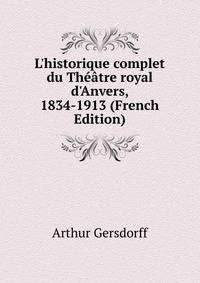 L'historique complet du Th??tre royal d'Anvers, 1834-1913 (French Edition)