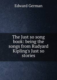 The Just so song book: being the songs from Rudyard Kipling's Just so stories