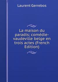 La maison du paradis; comedie-vaudeville belge en trois actes (French Edition)