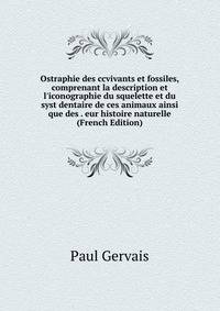 Ostraphie des ccvivants et fossiles, comprenant la description et l'iconographie du squelette et du syst dentaire de ces animaux ainsi que des . eur histoire naturelle (French Edition)