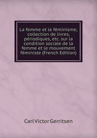 La femme et le feminisme; collection de livres, periodiques, etc. sur la condition sociale de la femme et le mouvement feministe (French Edition)