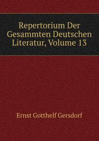 Repertorium Der Gesammten Deutschen Literatur, Volume 13