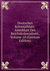 Deutsches Kolonialblatt: Amtsblatt Des Reichskolonialamt, Volume 10 (German Edition)