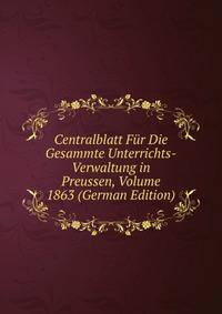 Centralblatt Fur Die Gesammte Unterrichts-Verwaltung in Preussen, Volume 1863 (German Edition)