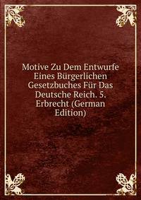 Motive Zu Dem Entwurfe Eines Burgerlichen Gesetzbuches Fur Das Deutsche Reich. 5. Erbrecht (German Edition)