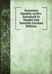 Deutsches Handels-Archiv: Zeitschrift Fr Handel Und Gewerbe (German Edition)