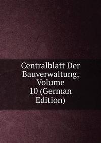 Centralblatt Der Bauverwaltung, Volume 10 (German Edition)