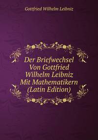 Der Briefwechsel Von Gottfried Wilhelm Leibniz Mit Mathematikern (Latin Edition)