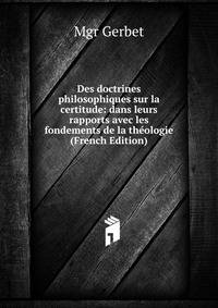 Des doctrines philosophiques sur la certitude: dans leurs rapports avec les fondements de la theologie (French Edition)