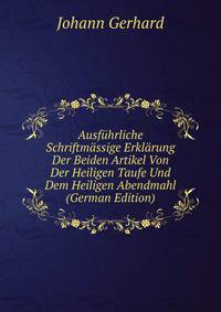 Ausfuhrliche Schriftmassige Erklarung Der Beiden Artikel Von Der Heiligen Taufe Und Dem Heiligen Abendmahl (German Edition)