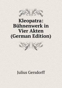 Kleopatra: Buhnenwerk in Vier Akten (German Edition)