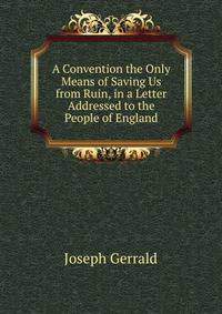 A Convention the Only Means of Saving Us from Ruin, in a Letter Addressed to the People of England
