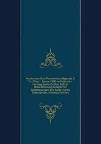 Kommentar Zum Personenstandsgesetz in Der Vom 1. Januar 1900 an Geltenden Fassung Sowie Zu Den Auf Die Eheschliessung Bezuglichen Bestimmungen Des Burgerlichen Gesetzbuchs . (German Edition)