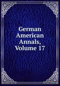 German American Annals, Volume 17