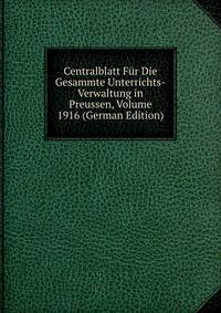 Centralblatt Fur Die Gesammte Unterrichts-Verwaltung in Preussen, Volume 1916 (German Edition)