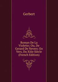 Roman De La Violette; Ou, De Gerard De Nevers: En Vers, Du Xiiie Siecle (French Edition)