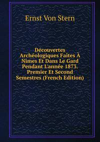 D?couvertes Arch?ologiques Fa?tes ? N?mes Et Dans Le Gard Pendant L'ann?e 1873. Premier Et Second Semestres (French Edition)