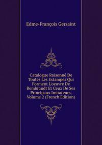 Catalogue Raisonn? De Toutes Les Estampes Qui Forment L'oeuvre De Rembrandt Et Ceux De Ses Principaux Imitateurs, Volume 2 (French Edition)