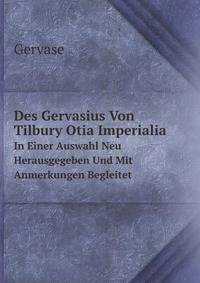 Des Gervasius Von Tilbury Otia Imperialia. In Einer Auswahl Neu Herausgegeben Und Mit Anmerkungen Begleitet