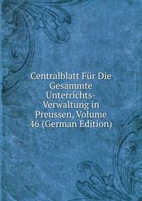 Centralblatt Fur Die Gesammte Unterrichts-Verwaltung in Preussen, Volume 46 (German Edition)