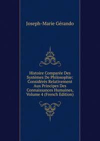 Histoire Comparee Des Systemes De Philosophie: Consideres Relativement Aux Principes Des Connaissances Humaines, Volume 4 (French Edition)