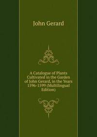 A Catalogue of Plants Cultivated in the Garden of John Gerard, in the Years 1596-1599 (Multilingual Edition)