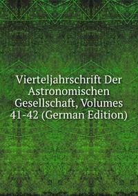 Vierteljahrschrift Der Astronomischen Gesellschaft, Volumes 41-42 (German Edition)