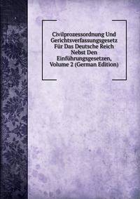 Civilprozessordnung Und Gerichtsverfassungsgesetz Fur Das Deutsche Reich Nebst Den Einfuhrungsgesetzen, Volume 2 (German Edition)