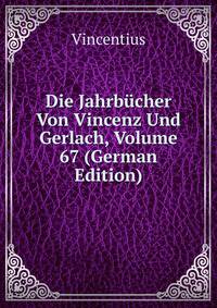 Die Jahrbucher Von Vincenz Und Gerlach, Volume 67 (German Edition)