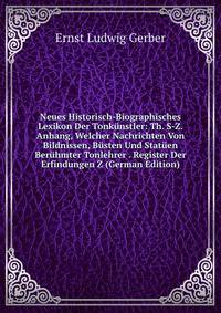 Neues Historisch-Biographisches Lexikon Der Tonkunstler: Th. S-Z. Anhang, Welcher Nachrichten Von Bildnissen, Busten Und Statuen Beruhmter Tonlehrer . Register Der Erfindungen Z (German Edition)