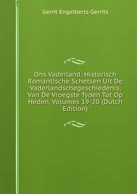Ons Vaderland: Historisch Romantische Schetsen Uit De Vaderlandschegeschiedenis, Van De Vroegste Tyden Tot Op Heden, Volumes 19-20 (Dutch Edition)