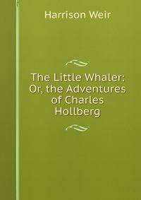 The Little Whaler: Or, the Adventures of Charles Hollberg