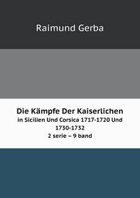 Die Kmpfe Der Kaiserlichen. in Sicilien Und Corsica 1717-1720 Und 1730-1732 2 serie 9 band