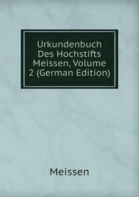 Urkundenbuch Des Hochstifts Meissen, Volume 2 (German Edition)