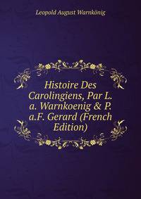 Histoire Des Carolingiens, Par L.a. Warnkoenig &amp; P.a.F. Gerard (French Edition)