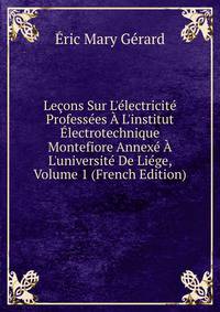 Le?ons Sur L'?lectricit? Profess?es ? L'institut ?lectrotechnique Montefiore Annex? ? L'universit? De Li?ge, Volume 1 (French Edition)