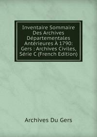 Inventaire Sommaire Des Archives Departementales Anterieures A 1790: Gers : Archives Civiles, Serie C (French Edition)